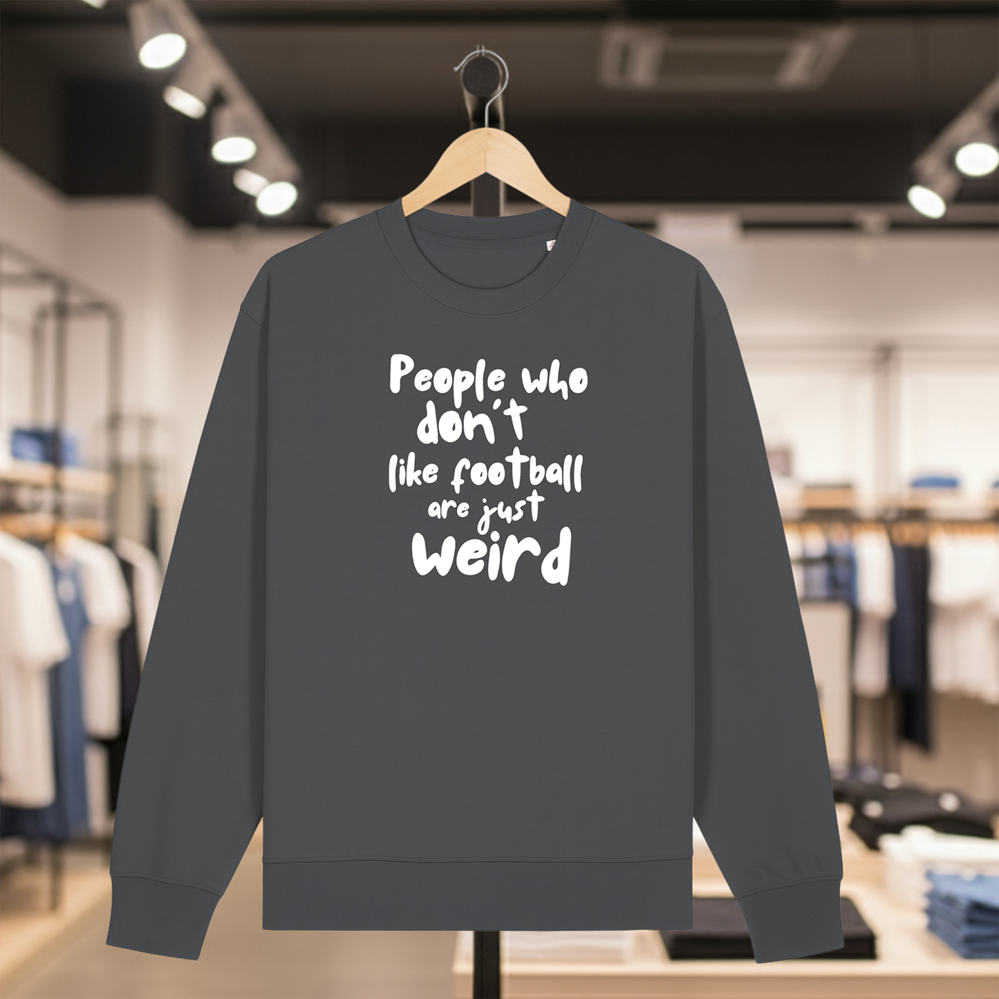 Grey sweatshirt with white text PEOPLE WHO DON'T LIKE FOOTBALL ARE JUST WEIRD on a hanger in a store setting