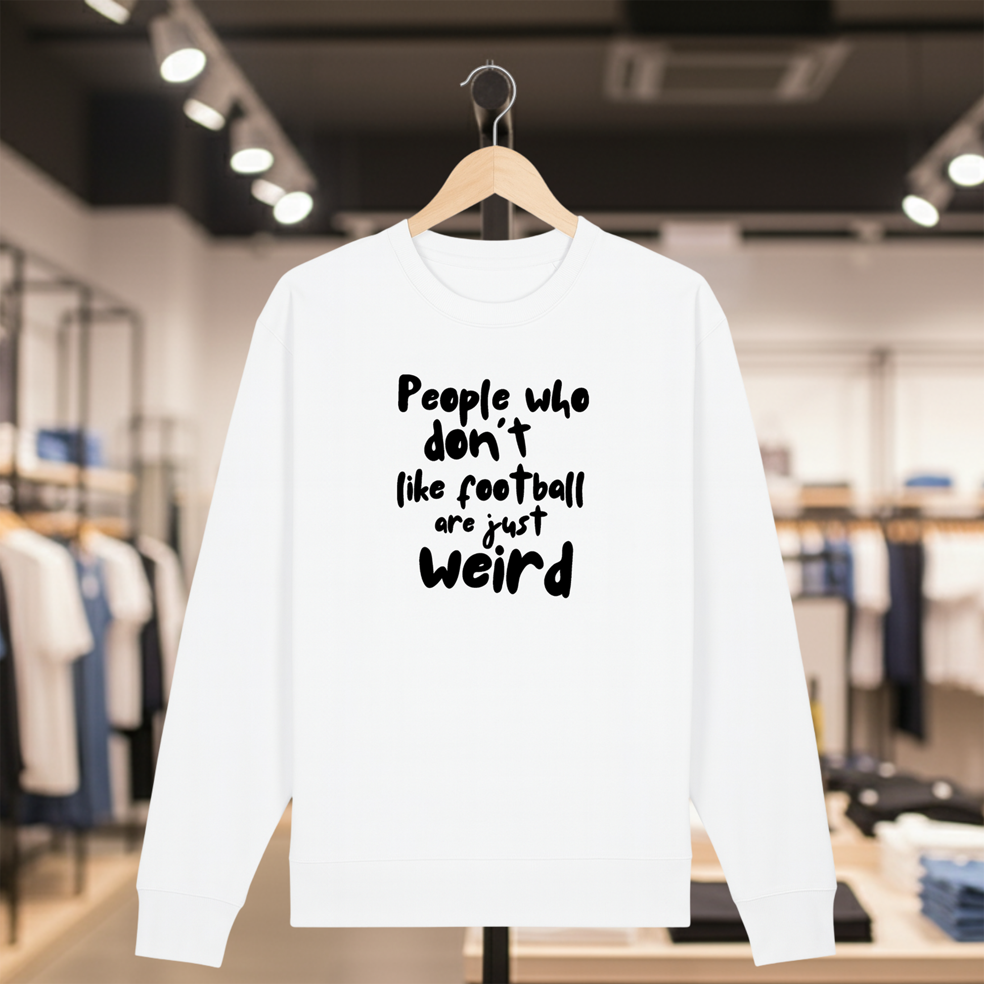 White sweatshirt with white text PEOPLE WHO DON'T LIKE FOOTBALL ARE JUST WEIRD on a hanger in a store setting